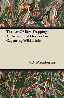 The Art Of Bird Trapping - An Account of Devices For Capturing Wild Birds Paperback Fitts Press
