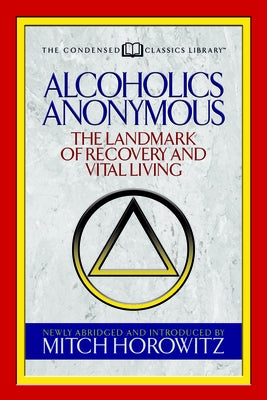 Alcoholics Anonymous (Condensed Classics): The Landmark of Recovery and Vital Living by Horowitz, Mitch