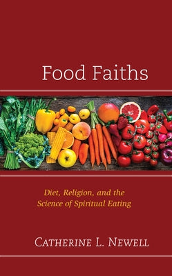 Food Faiths: Diet, Religion, and the Science of Spiritual Eating by Newell, Catherine L.