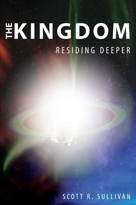 The Kingdom: Residing Deeper Paperback Scott R. Sullivan