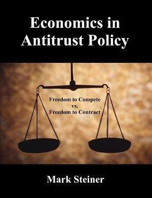 Economics in Antitrust Policy: Freedom to Compete vs. Freedom to Contract by Steiner, Mark