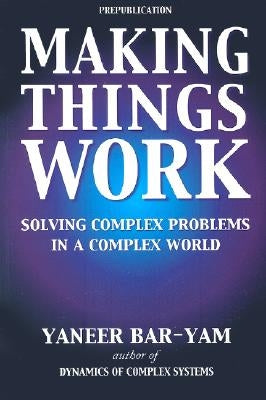 Making Things Work: Solving Complex Problems in a Complex World Knowledge Press