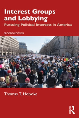 Interest Groups and Lobbying: Pursuing Political Interests in America by Holyoke, Thomas T.