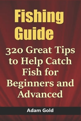 Fishing Guide: 320 Great Tips to Help Catch Fish for Beginners and Advanced by Gold, Adam