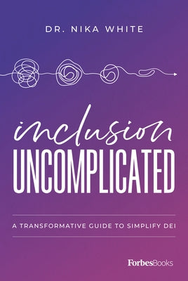 Inclusion Uncomplicated: A Transformative Guide to Simplify Dei by White, Nika