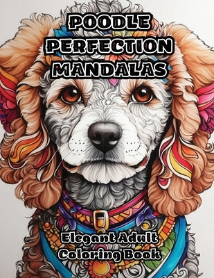 Poodle Perfection Mandalas: Elegant Adult Coloring Book by Colorzen