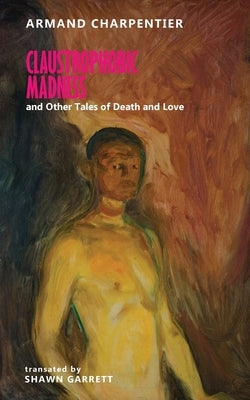 Claustrophobic Madness and Other Tales of Death and Love by Charpentier, Armand