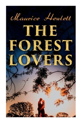 The Forest Lovers: A Medieval Fairy Tale, A Romance by Hewlett, Maurice