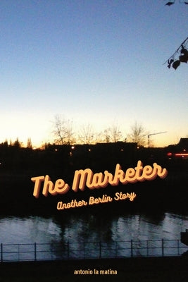 The Marketer: Another Berlin Story by La Matina, Antonio