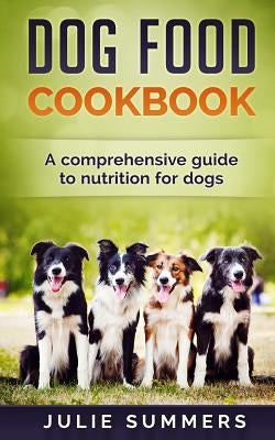 Dog Food Cookbook: Comprehensive Guide to Dog Nutrition with Dog Treat and Dog Food Recipes Paperback Createspace Independent Publishing Platform