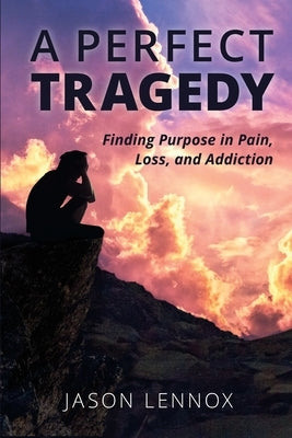 A Perfect Tragedy: Finding Purpose in Pain, Loss, and Addiction by Lennox, Jason