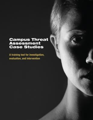 Campus Threat Assessment Case Studies: A Training Tool for Investigation, Evaluation, and Intervention Paperback Createspace Independent Publishing Platform