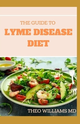 The Guide to Lyme Disease Diet: Meal Plan to Fight the Inflammatory Auto-Immune Response and Beat Lyme Disease by Williams, Theo