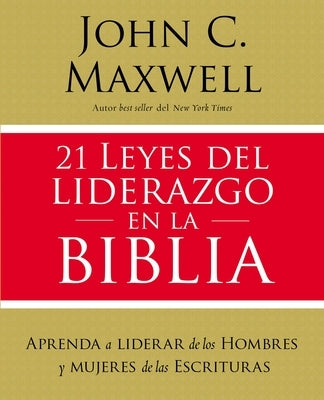21 Leyes del Liderazgo En La Biblia: Aprenda a Liderar de Los Hombres Y Mujeres de Las Escrituras by Maxwell, John C.