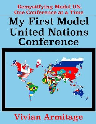 My First Model United Nations Conference: Demystifying Model UN, One Conference at a Time by Armitage, Vivian