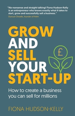 Grow and Sell Your Startup: How To Create a Business You Can Sell for Millions by Hudson-Kelly, Fiona