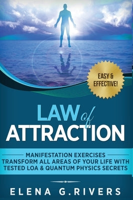 Law of Attraction - Manifestation Exercises - Transform All Areas of Your Life with Tested LOA & Quantum Physics Secrets by Rivers, Elena G.