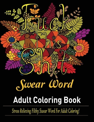 Swear Words Adult coloring book: Stress Relieving Filthy Swear Words for Adult Coloring! by Publisher, Mainland