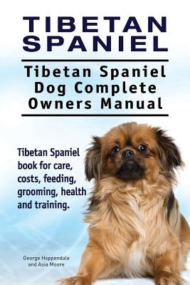 Tibetan Spaniel: Tibetan Spaniel. Tibetan Spaniel Dog Complete Owners Manual. Tibetan Spaniel book for care, costs, feeding, grooming, by Moore, Asia