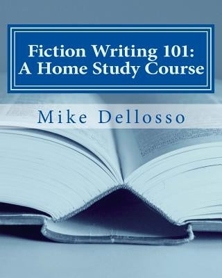 Fiction Writing 101: A Home Study Course: (especially for homeschoolers) by Dellosso, Mike