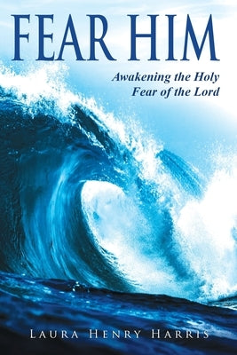 Fear Him: Awakening the Holy Fear of the Lord Paperback Xulon Press