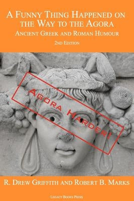 A Funny Thing Happened on the Way to the Agora: Ancient Greek and Roman Humour - 2nd Edition: Agora Harder! by Griffith, R. Drew