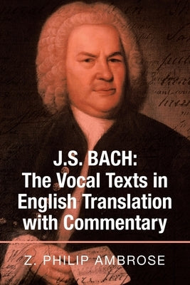 J.S. Bach: the Vocal Texts in English Translation with Commentary by Ambrose, Z. Philip