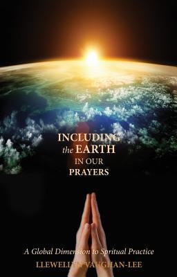 Including the Earth in Our Prayers: A Global Dimension to Spiritual Practice by Vaughan-Lee, Llewellyn