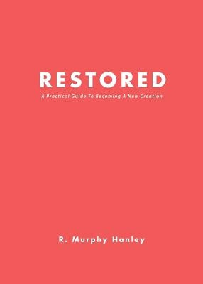 Restored: A Practical Guide To Becoming A New Creation Paperback Xulon Press