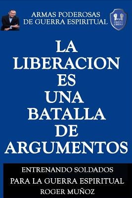 La Liberacion Es Una Batalla De Argumentos: Armas Poderosas de Guerra Espiritual by Ojendiz, Norma