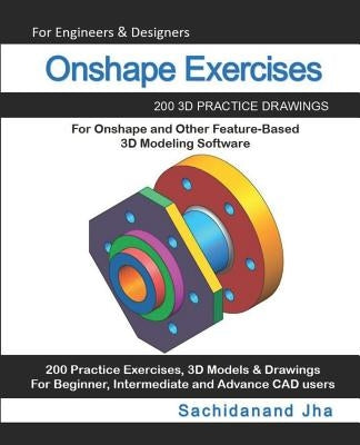 Onshape Exercises: 200 3D Practice Drawings For Onshape and Other Feature-Based 3D Modeling Software by Jha, Sachidanand