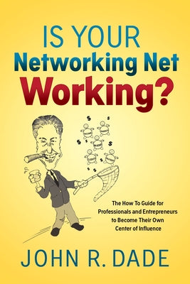 Is Your Networking Net Working?: The How to Guide for Professionals and Entrepreneurs to Become Their Own Center of Influence by Dade, John R.