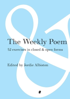 The Weekly Poem: 52 Exercises in Closed and Open Forms by Albiston, Jordie