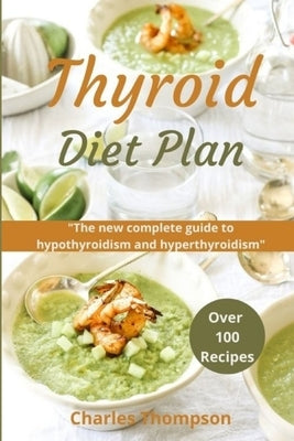 Thyroid Diet Plan: The new complete guide to hypothyroidism and hyperthyroidism. Over 100 recipes for thyroiditis. by Thompson, Charles