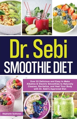 Dr. Sebi Smoothie Diet: 53 Delicious and Easy to Make Alkaline & Electric Smoothies to Naturally Cleanse, Revitalize, and Heal Your Body with by Quiñones, Stephanie