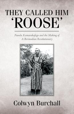 They Called Him 'Roose': Pauulu Kamarakafego and the Making of A Bermudian Revolutionary Paperback Createspace Independent Publishing Platform