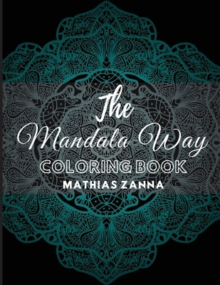 The Mandala Way Coloring Book: Stress relief coloring book with beautiful high resolution Mandala designs. Perfect for relaxation and soothe the soul by Zanna, Mathias
