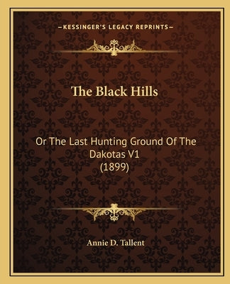 The Black Hills: Or The Last Hunting Ground Of The Dakotas V1 (1899) by Tallent, Annie D.