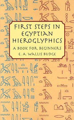 First Steps in Egyptian Hieroglyphics: A Book for Beginners by Budge, E. A. Wallis