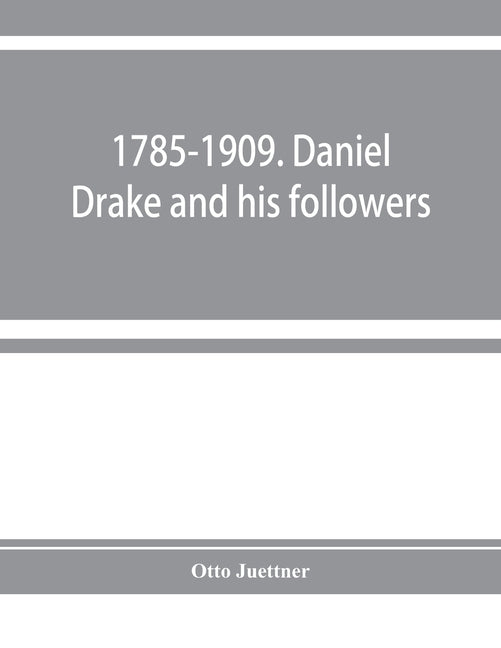 1785-1909. Daniel Drake and his followers; historical and biographical sketches by Juettner, Otto