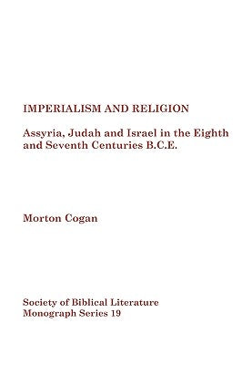 Imperialism and Religion: Assyria, Judah and Israel in the Eighth and Seventh Centuries B.C.E. by Cogan, Morton Cogan