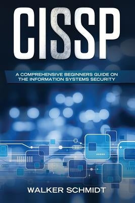 Cissp: A Comprehensive Beginners Guide on the Information Systems Security by Schmidt, Walker