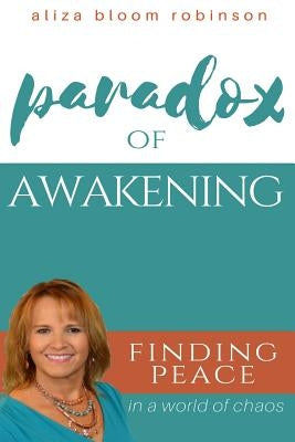 Paradox of Awakening: Finding Peace In A World of Chaos by Bloom Robinson, Aliza