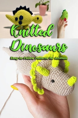 Knitted Dinosaurs: Easy-to-Follow Patterns for Animals: Dinosaurs to Crochet by McCallum, Gary