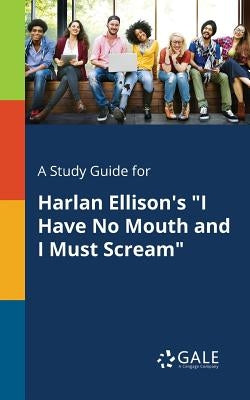 A Study Guide for Harlan Ellison's "I Have No Mouth and I Must Scream" by Gale, Cengage Learning