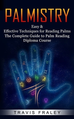 Palmistry: Easy & Effective Techniques for Reading Palms (The Complete Guide to Palm Reading Diploma Course) by Fraley, Travis