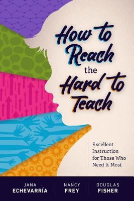 How to Reach the Hard to Teach: Excellent Instruction for Those Who Need It Most by Echevarría, Jana