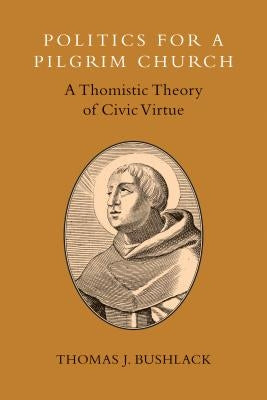Politics for a Pilgrim Church: A Thomistic Theory of Civic Virtue Paperback William B. Eerdmans Publishing Company