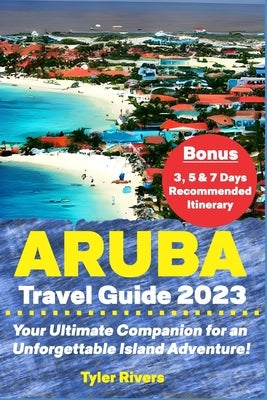 Aruba Travel Guide 2023: Your Ultimate Companion for an Unforgettable Island Adventure! Paperback Independently Published