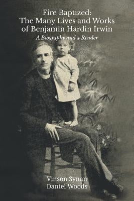 Fire Baptized: The Many Lives and Works of Benjamin Hardin Irwin: A Biography and a Reader by Synan, Vinson